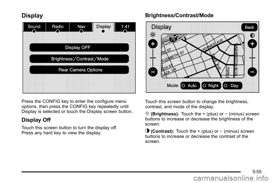 CADILLAC ESCALADE EXT 2010 3.G Owners Manual Display
Press the CONFIG key to enter the configure menu
options, then press the CONFIG key repeatedly until
Display is selected or touch the Display screen button.
Display Off
Touch this screen butto CADILLAC ESCALADE EXT 2010 3.G Owners Manual Display
Press the CONFIG key to enter the configure menu
options, then press the CONFIG key repeatedly until
Display is selected or touch the Display screen button.
Display Off
Touch this screen butto
