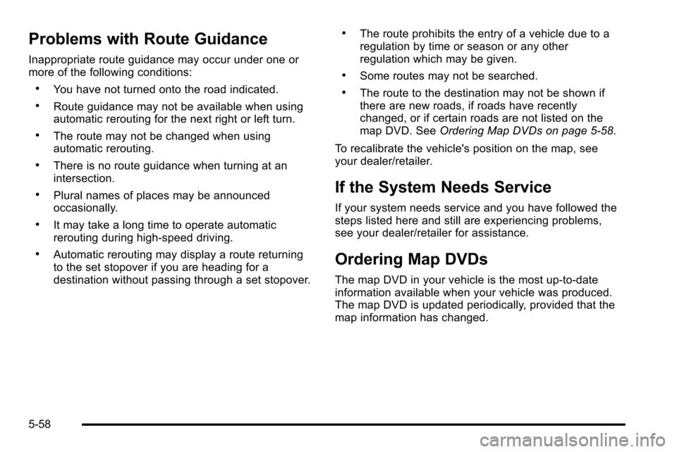 CADILLAC ESCALADE EXT 2010 3.G Owners Manual Problems with Route Guidance
Inappropriate route guidance may occur under one or
more of the following conditions:
.You have not turned onto the road indicated.
.Route guidance may not be available wh CADILLAC ESCALADE EXT 2010 3.G Owners Manual Problems with Route Guidance
Inappropriate route guidance may occur under one or
more of the following conditions:
.You have not turned onto the road indicated.
.Route guidance may not be available wh