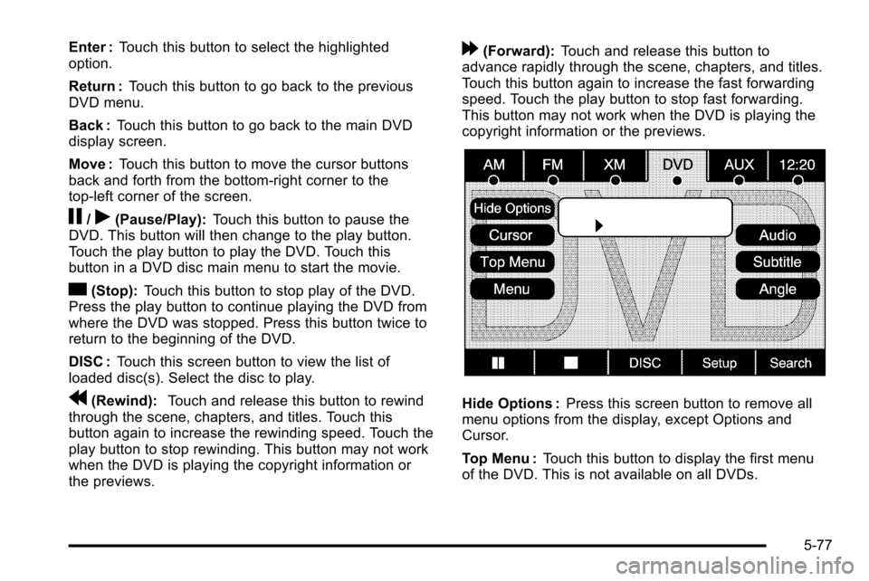 CADILLAC ESCALADE EXT 2010 3.G User Guide Enter :Touch this button to select the highlighted
option.
Return : Touch this button to go back to the previous
DVD menu.
Back : Touch this button to go back to the main DVD
display screen.
Move : To CADILLAC ESCALADE EXT 2010 3.G User Guide Enter :Touch this button to select the highlighted
option.
Return : Touch this button to go back to the previous
DVD menu.
Back : Touch this button to go back to the main DVD
display screen.
Move : To
