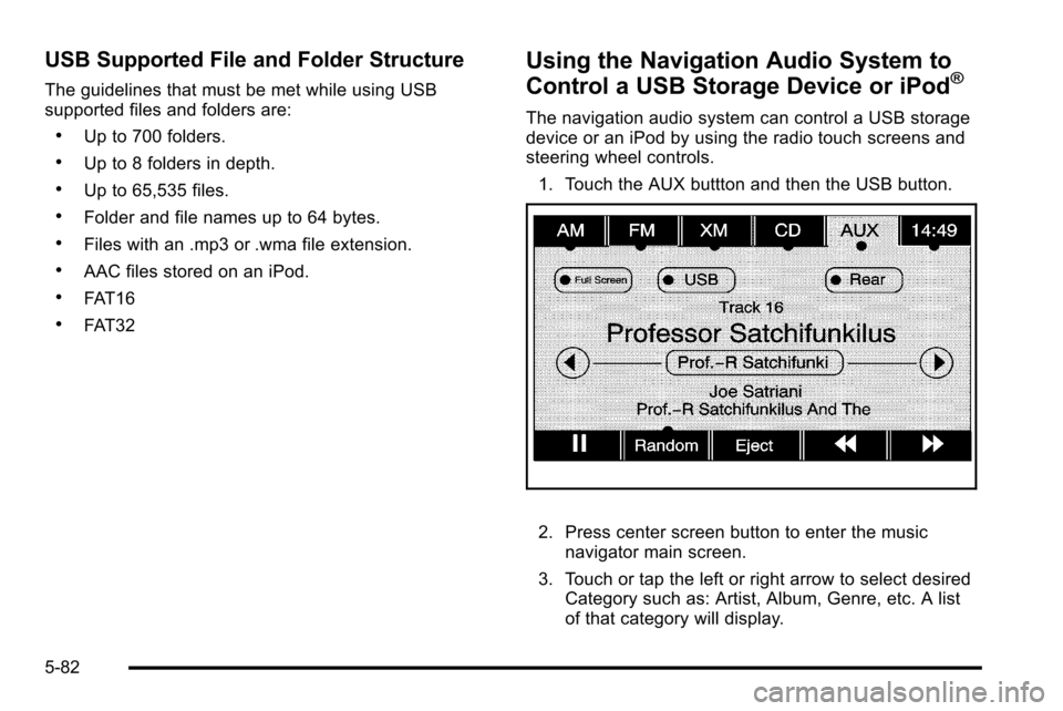 CADILLAC ESCALADE EXT 2010 3.G Service Manual USB Supported File and Folder Structure
The guidelines that must be met while using USB
supported files and folders are:
.Up to 700 folders.
.Up to 8 folders in depth.
.Up to 65,535 files.
.Folder and CADILLAC ESCALADE EXT 2010 3.G Service Manual USB Supported File and Folder Structure
The guidelines that must be met while using USB
supported files and folders are:
.Up to 700 folders.
.Up to 8 folders in depth.
.Up to 65,535 files.
.Folder and