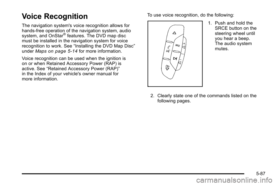 CADILLAC ESCALADE EXT 2010 3.G Service Manual Voice Recognition
The navigation systems voice recognition allows for
hands-free operation of the navigation system, audio
system, and OnStar
®features. The DVD map disc
must be installed in the nav CADILLAC ESCALADE EXT 2010 3.G Service Manual Voice Recognition
The navigation systems voice recognition allows for
hands-free operation of the navigation system, audio
system, and OnStar
®features. The DVD map disc
must be installed in the nav