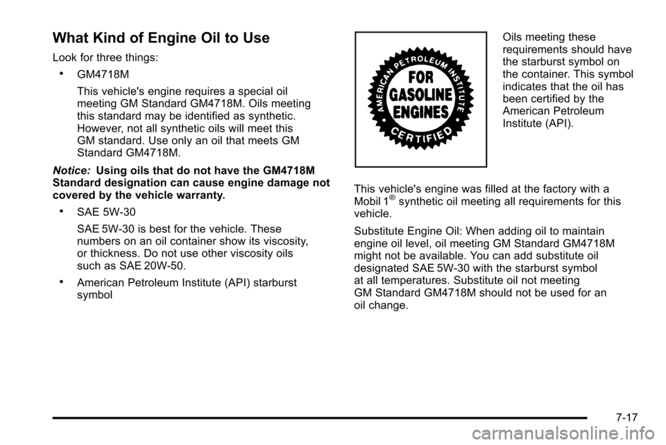 CADILLAC ESCALADE EXT 2010 3.G Owners Manual What Kind of Engine Oil to Use
Look for three things:
.GM4718M
This vehicles engine requires a special oil
meeting GM Standard GM4718M. Oils meeting
this standard may be identified as synthetic.
Howe