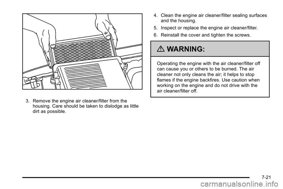 CADILLAC ESCALADE EXT 2010 3.G Owners Manual 3. Remove the engine air cleaner/filter from thehousing. Care should be taken to dislodge as little
dirt as possible. 4. Clean the engine air cleaner/filter sealing surfaces
and the housing.
5. Inspec