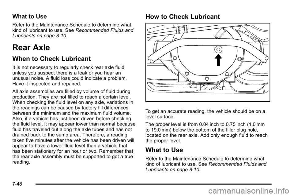 CADILLAC ESCALADE EXT 2010 3.G User Guide What to Use
Refer to the Maintenance Schedule to determine what
kind of lubricant to use. SeeRecommended Fluids and
Lubricants on page 8‑10.
Rear Axle
When to Check Lubricant
It is not necessary to 