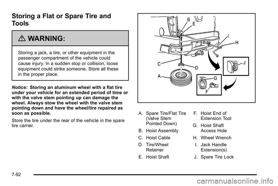 CADILLAC ESCALADE EXT 2010 3.G Owners Manual Storing a Flat or Spare Tire and
Tools
{WARNING:
Storing a jack, a tire, or other equipment in the
passenger compartment of the vehicle could
cause injury. In a sudden stop or collision, loose
equipme