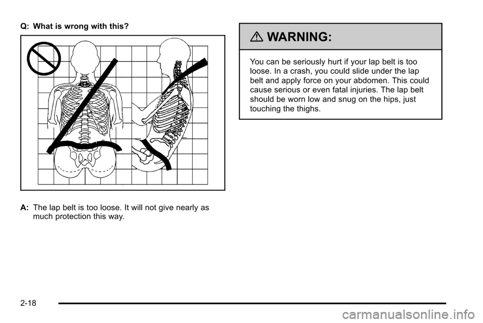 CADILLAC ESCALADE EXT 2010 3.G Workshop Manual Q: What is wrong with this?
A:The lap belt is too loose. It will not give nearly as
much protection this way.
{WARNING:
You can be seriously hurt if your lap belt is too
loose. In a crash, you could s