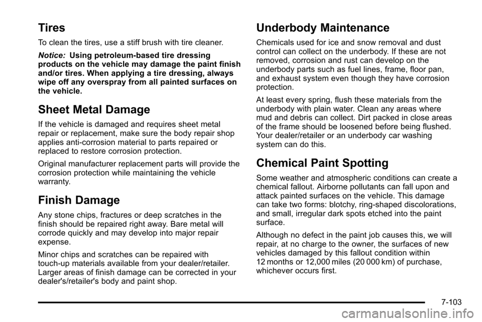 CADILLAC ESCALADE EXT 2010 3.G Owners Manual Tires
To clean the tires, use a stiff brush with tire cleaner.
Notice:Using petroleum-based tire dressing
products on the vehicle may damage the paint finish
and/or tires. When applying a tire dressin CADILLAC ESCALADE EXT 2010 3.G Owners Manual Tires
To clean the tires, use a stiff brush with tire cleaner.
Notice:Using petroleum-based tire dressing
products on the vehicle may damage the paint finish
and/or tires. When applying a tire dressin