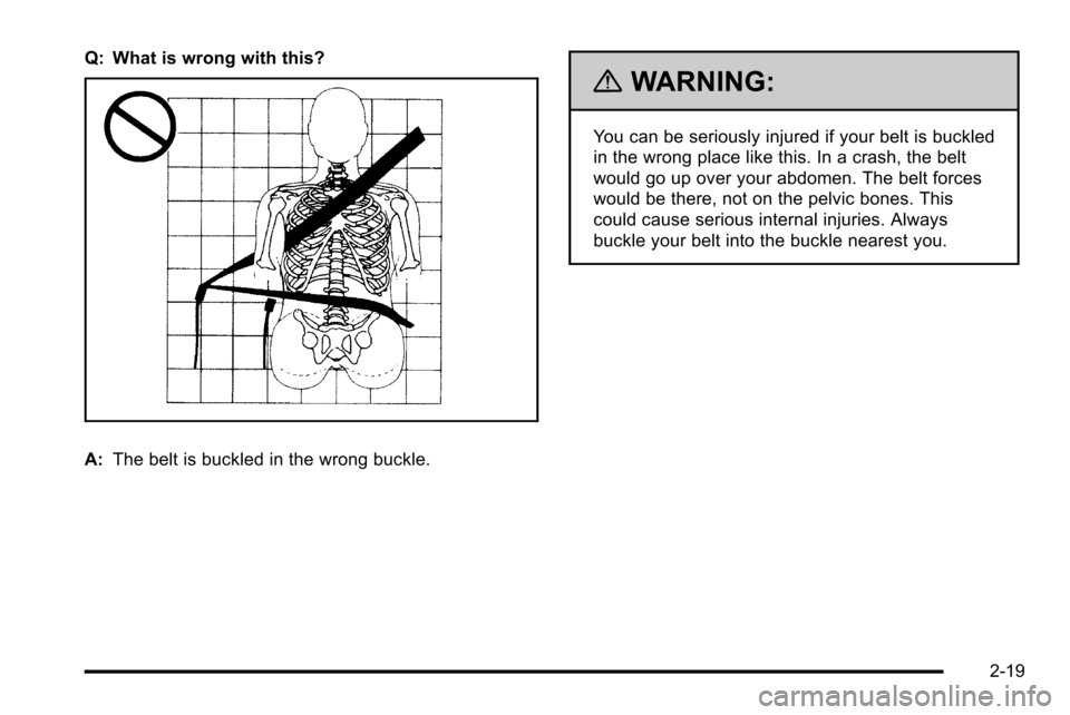 CADILLAC ESCALADE EXT 2010 3.G Workshop Manual Q: What is wrong with this?
A:The belt is buckled in the wrong buckle.
{WARNING:
You can be seriously injured if your belt is buckled
in the wrong place like this. In a crash, the belt
would go up ove