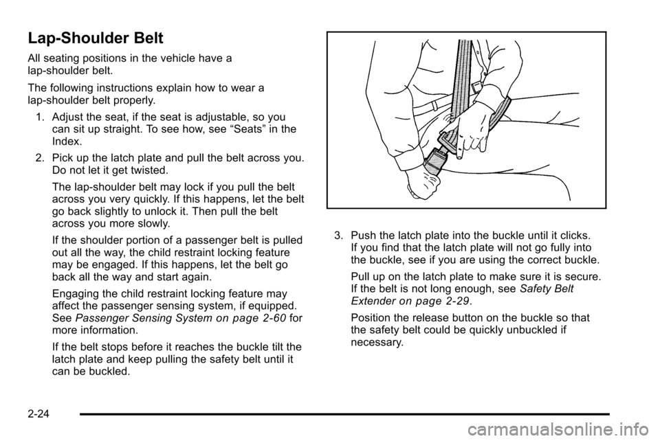 CADILLAC ESCALADE EXT 2010 3.G Owners Manual Lap-Shoulder Belt
All seating positions in the vehicle have a
lap-shoulder belt.
The following instructions explain how to wear a
lap-shoulder belt properly.1. Adjust the seat, if the seat is adjustab