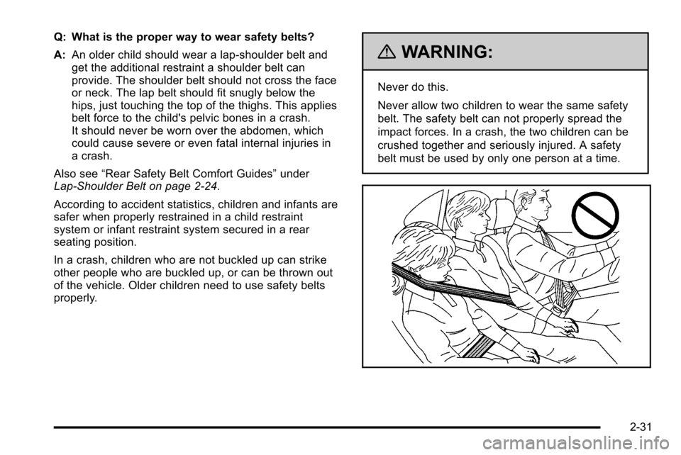 CADILLAC ESCALADE EXT 2010 3.G Owners Manual Q: What is the proper way to wear safety belts?
A:An older child should wear a lap-shoulder belt and
get the additional restraint a shoulder belt can
provide. The shoulder belt should not cross the fa