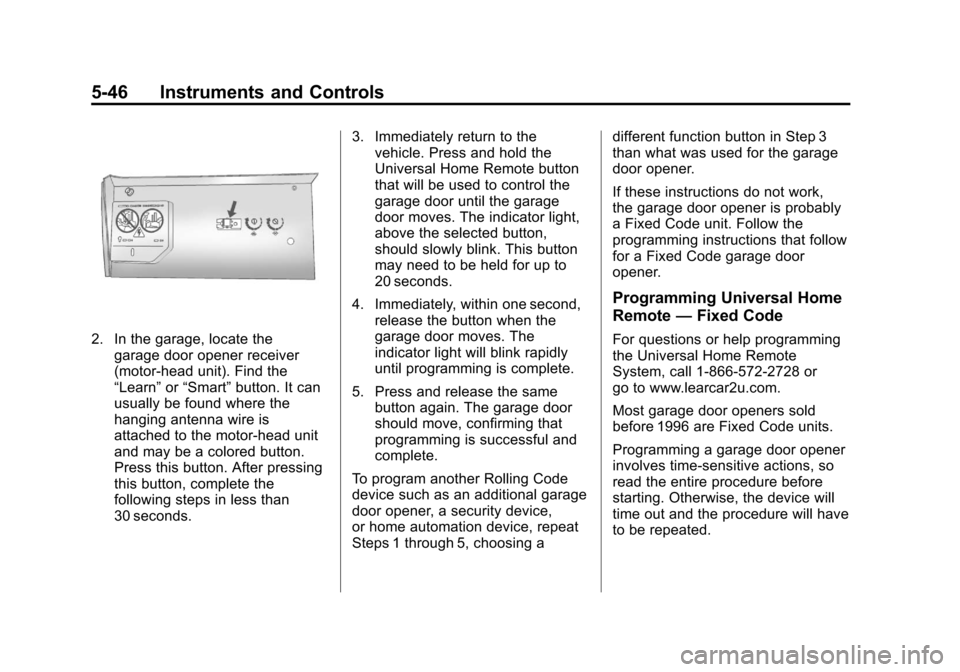 CADILLAC ESCALADE EXT 2011 3.G Owners Manual Black plate (46,1)Cadillac Escalade EXT Owner Manual - 2011
5-46 Instruments and Controls
2. In the garage, locate thegarage door opener receiver
(motor-head unit). Find the
“Learn” or“Smart” 