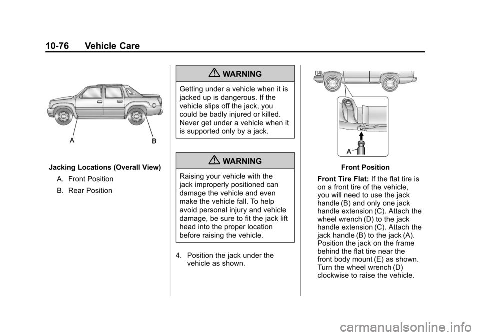 CADILLAC ESCALADE EXT 2011 3.G Owners Manual Black plate (76,1)Cadillac Escalade EXT Owner Manual - 2011
10-76 Vehicle Care
Jacking Locations (Overall View)A. Front Position
B. Rear Position
{WARNING
Getting under a vehicle when it is
jacked up CADILLAC ESCALADE EXT 2011 3.G Owners Manual Black plate (76,1)Cadillac Escalade EXT Owner Manual - 2011
10-76 Vehicle Care
Jacking Locations (Overall View)A. Front Position
B. Rear Position
{WARNING
Getting under a vehicle when it is
jacked up