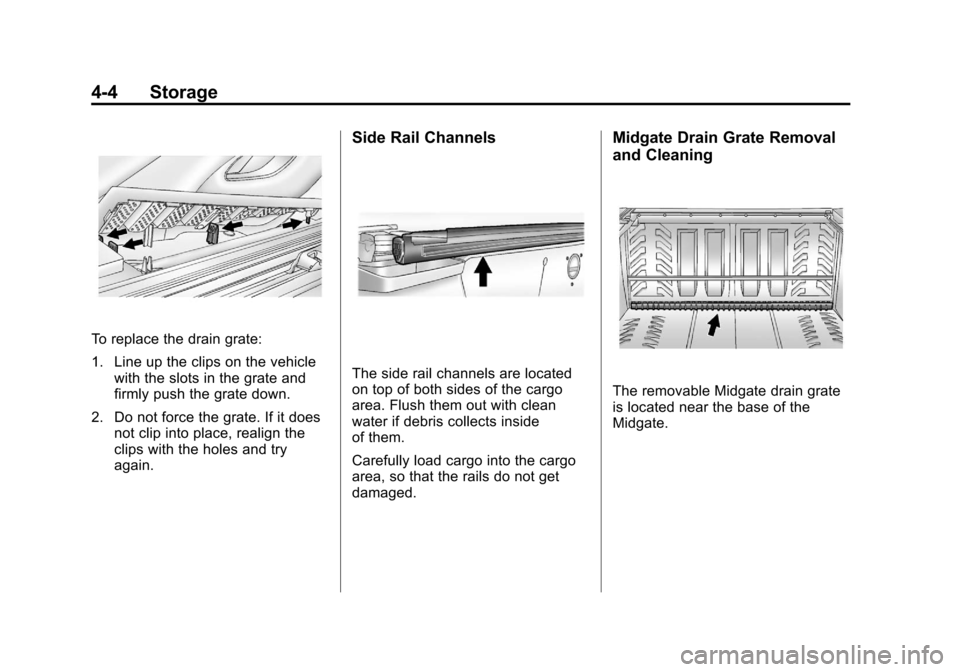 CADILLAC ESCALADE EXT 2012 3.G Owners Manual Black plate (4,1)Cadillac Escalade EXT Owner Manual - 2012
4-4 Storage
To replace the drain grate:
1. Line up the clips on the vehiclewith the slots in the grate and
firmly push the grate down.
2. Do CADILLAC ESCALADE EXT 2012 3.G Owners Manual Black plate (4,1)Cadillac Escalade EXT Owner Manual - 2012
4-4 Storage
To replace the drain grate:
1. Line up the clips on the vehiclewith the slots in the grate and
firmly push the grate down.
2. Do