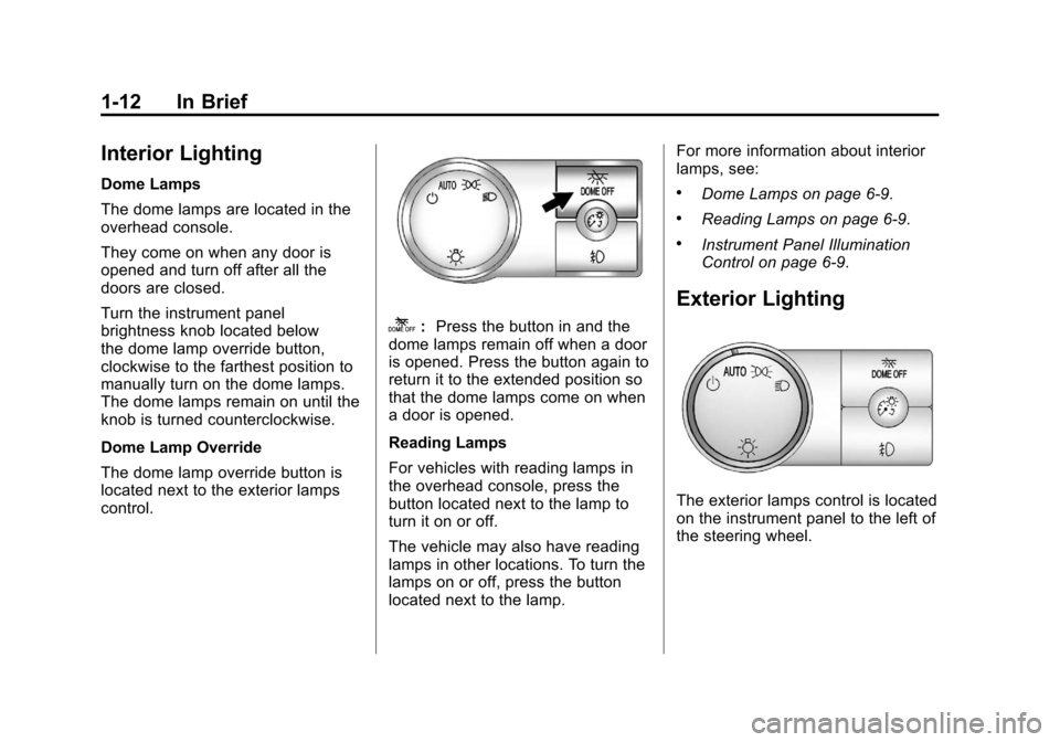 CADILLAC ESCALADE EXT 2012 3.G User Guide Black plate (12,1)Cadillac Escalade EXT Owner Manual - 2012
1-12 In Brief
Interior Lighting
Dome Lamps
The dome lamps are located in the
overhead console.
They come on when any door is
opened and turn CADILLAC ESCALADE EXT 2012 3.G User Guide Black plate (12,1)Cadillac Escalade EXT Owner Manual - 2012
1-12 In Brief
Interior Lighting
Dome Lamps
The dome lamps are located in the
overhead console.
They come on when any door is
opened and turn