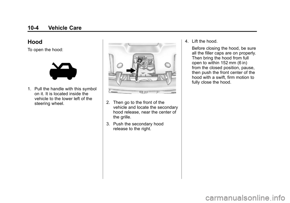 CADILLAC ESCALADE EXT 2012 3.G Owners Manual Black plate (4,1)Cadillac Escalade EXT Owner Manual - 2012
10-4 Vehicle Care
Hood
To open the hood:
1. Pull the handle with this symbolon it. It is located inside the
vehicle to the lower left of the
CADILLAC ESCALADE EXT 2012 3.G Owners Manual Black plate (4,1)Cadillac Escalade EXT Owner Manual - 2012
10-4 Vehicle Care
Hood
To open the hood:
1. Pull the handle with this symbolon it. It is located inside the
vehicle to the lower left of the