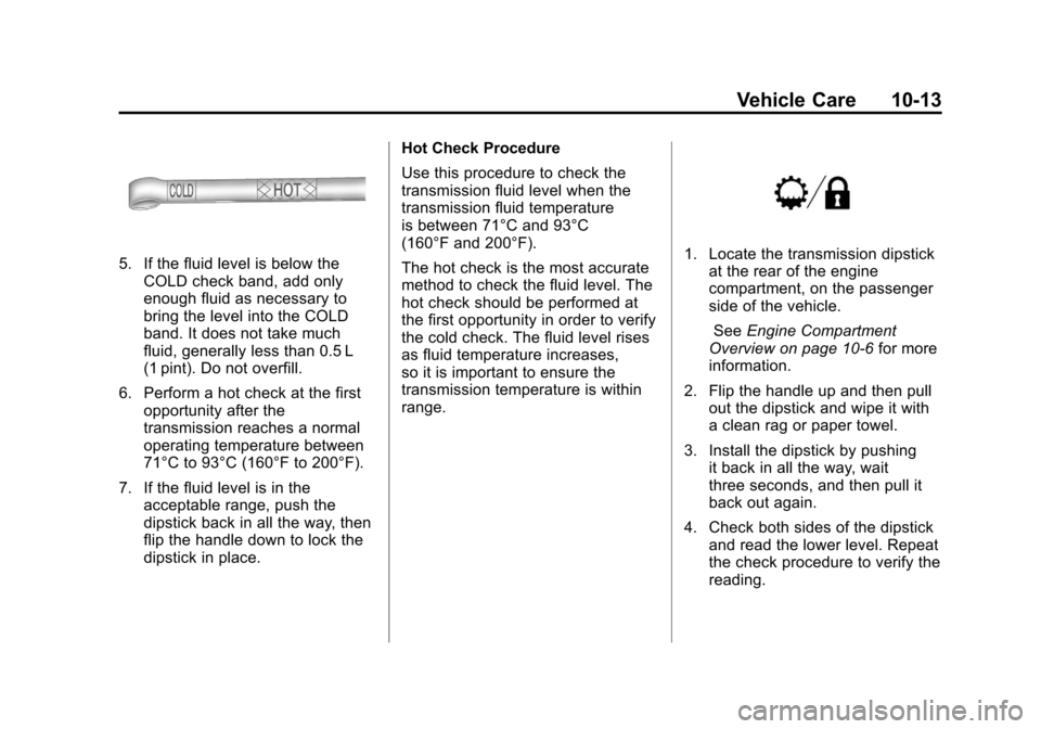 CADILLAC ESCALADE EXT 2012 3.G Owners Manual Black plate (13,1)Cadillac Escalade EXT Owner Manual - 2012
Vehicle Care 10-13
5. If the fluid level is below theCOLD check band, add only
enough fluid as necessary to
bring the level into the COLD
ba CADILLAC ESCALADE EXT 2012 3.G Owners Manual Black plate (13,1)Cadillac Escalade EXT Owner Manual - 2012
Vehicle Care 10-13
5. If the fluid level is below theCOLD check band, add only
enough fluid as necessary to
bring the level into the COLD
ba