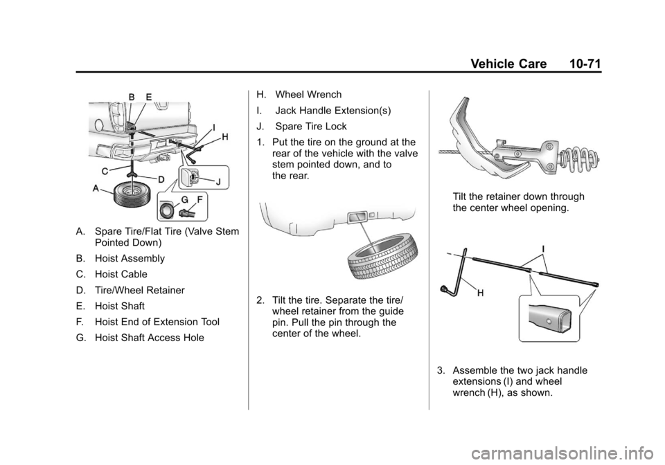 CADILLAC ESCALADE EXT 2012 3.G Owners Manual Black plate (71,1)Cadillac Escalade EXT Owner Manual - 2012
Vehicle Care 10-71
A. Spare Tire/Flat Tire (Valve StemPointed Down)
B. Hoist Assembly
C. Hoist Cable
D. Tire/Wheel Retainer
E. Hoist Shaft
F CADILLAC ESCALADE EXT 2012 3.G Owners Manual Black plate (71,1)Cadillac Escalade EXT Owner Manual - 2012
Vehicle Care 10-71
A. Spare Tire/Flat Tire (Valve StemPointed Down)
B. Hoist Assembly
C. Hoist Cable
D. Tire/Wheel Retainer
E. Hoist Shaft
F