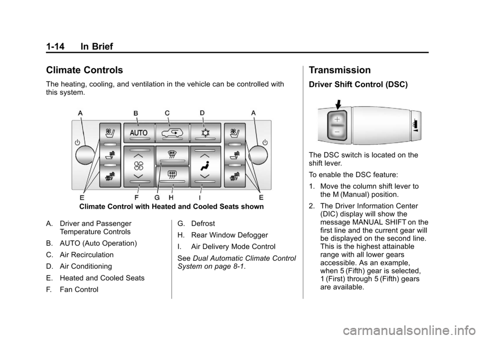 CADILLAC ESCALADE EXT 2013 3.G Owners Manual Black plate (14,1)Cadillac Escalade EXT Owner Manual - 2013 - CRC - 4/5/12
1-14 In Brief
Climate Controls
The heating, cooling, and ventilation in the vehicle can be controlled with
this system.
Clima CADILLAC ESCALADE EXT 2013 3.G Owners Manual Black plate (14,1)Cadillac Escalade EXT Owner Manual - 2013 - CRC - 4/5/12
1-14 In Brief
Climate Controls
The heating, cooling, and ventilation in the vehicle can be controlled with
this system.
Clima