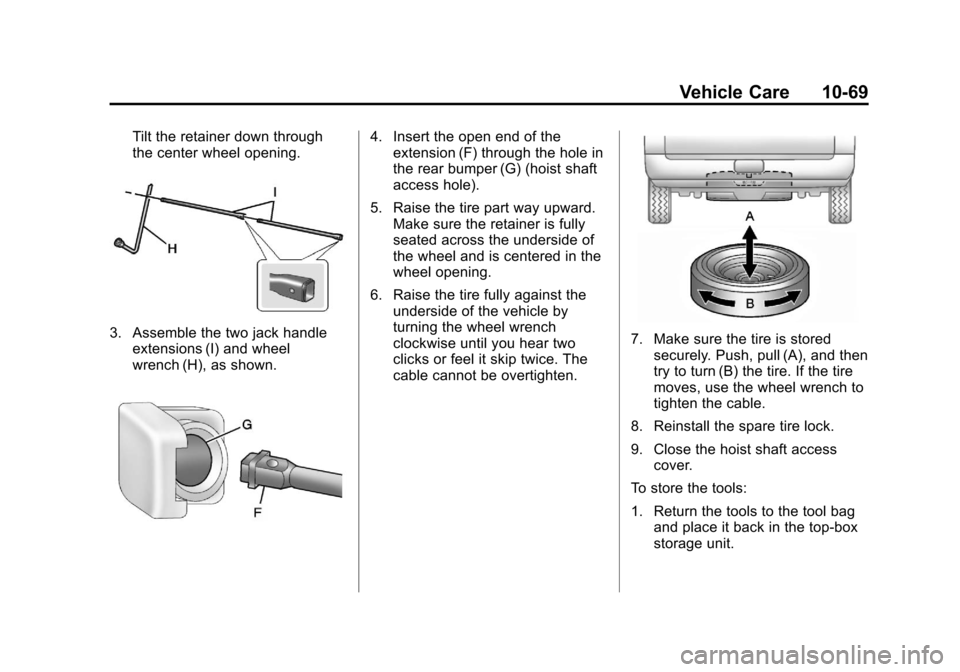 CADILLAC ESCALADE EXT 2013 3.G Owners Manual Black plate (69,1)Cadillac Escalade EXT Owner Manual - 2013 - CRC - 4/5/12
Vehicle Care 10-69
Tilt the retainer down through
the center wheel opening.
3. Assemble the two jack handleextensions (I) and CADILLAC ESCALADE EXT 2013 3.G Owners Manual Black plate (69,1)Cadillac Escalade EXT Owner Manual - 2013 - CRC - 4/5/12
Vehicle Care 10-69
Tilt the retainer down through
the center wheel opening.
3. Assemble the two jack handleextensions (I) and
