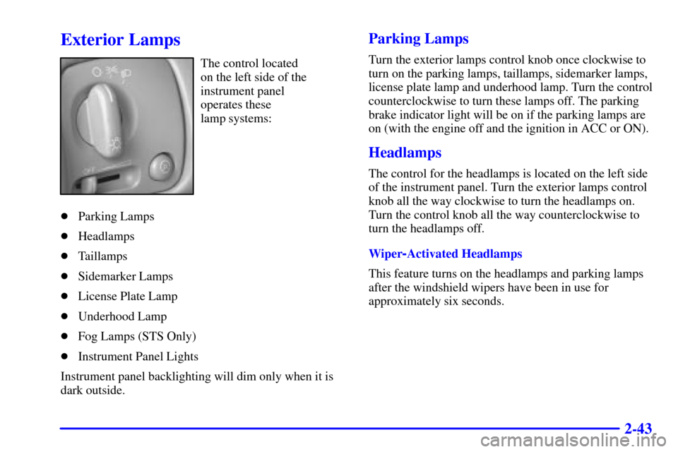 CADILLAC SEVILLE 2000 5.G Owners Manual 2-43
Exterior Lamps
The control located 
on the left side of the
instrument panel 
operates these 
lamp systems:
Parking Lamps
Headlamps
Taillamps
Sidemarker Lamps
License Plate Lamp
Underhood L