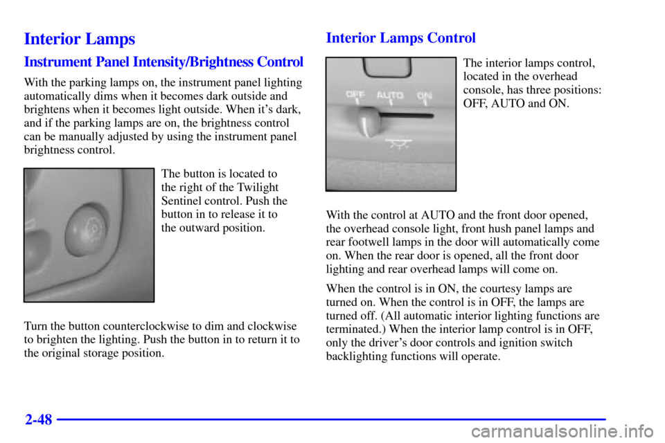 CADILLAC SEVILLE 2000 5.G Owners Manual 2-48
Interior Lamps
Instrument Panel Intensity/Brightness Control
With the parking lamps on, the instrument panel lighting
automatically dims when it becomes dark outside and
brightens when it becomes