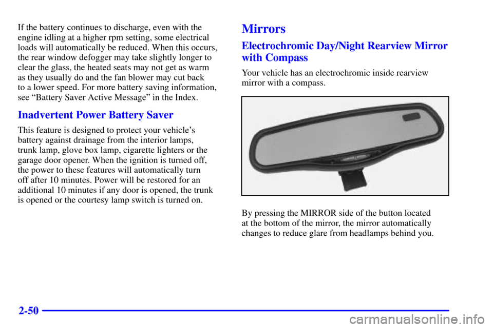 CADILLAC SEVILLE 2000 5.G Owners Manual 2-50
If the battery continues to discharge, even with the
engine idling at a higher rpm setting, some electrical
loads will automatically be reduced. When this occurs,
the rear window defogger may tak