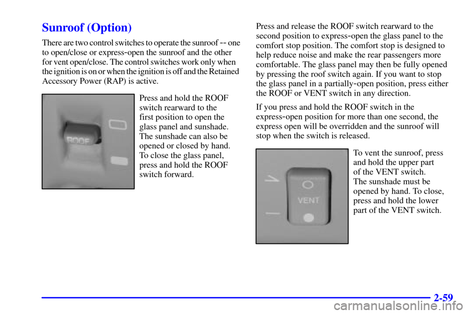 CADILLAC SEVILLE 2000 5.G Owners Manual 2-59
Sunroof (Option)
There are two control switches to operate the sunroof -- one
to open/close or express
-open the sunroof and the other 
for vent open/close. The control switches work only when   