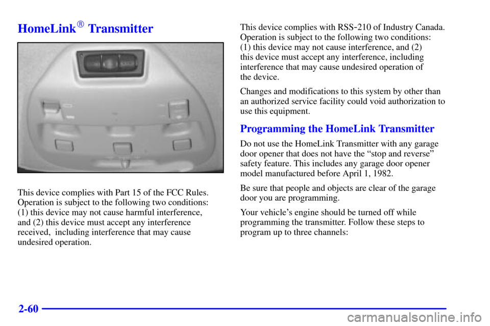 CADILLAC SEVILLE 2000 5.G Owners Manual 2-60
HomeLink Transmitter
This device complies with Part 15 of the FCC Rules.
Operation is subject to the following two conditions: 
(1) this device may not cause harmful interference, 
and (2) this 