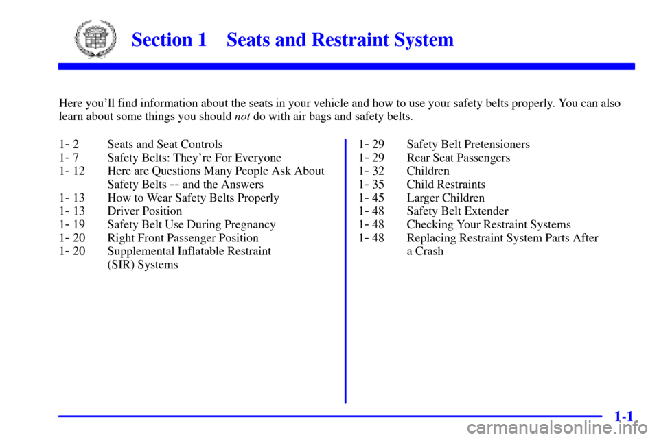 CADILLAC SEVILLE 2000 5.G User Guide 1-
1-1
Section 1 Seats and Restraint System
Here youll find information about the seats in your vehicle and how to use your safety belts properly. You can also
learn about some things you should not 