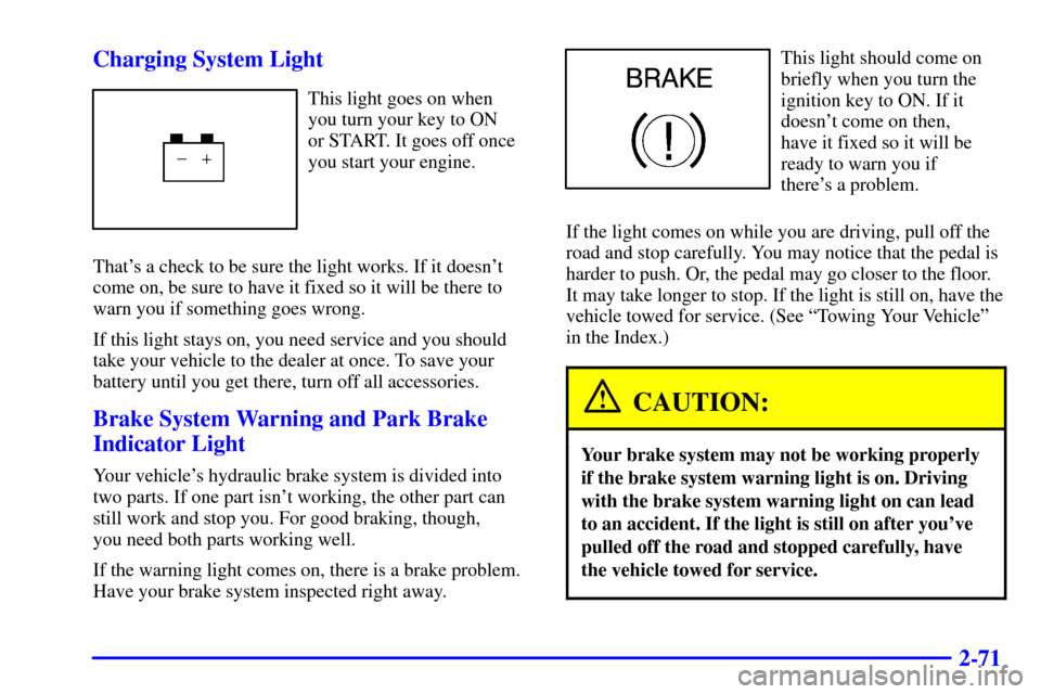 CADILLAC SEVILLE 2000 5.G Owners Manual 2-71 Charging System Light
This light goes on when 
you turn your key to ON 
or START. It goes off once
you start your engine.
Thats a check to be sure the light works. If it doesnt
come on, be sure