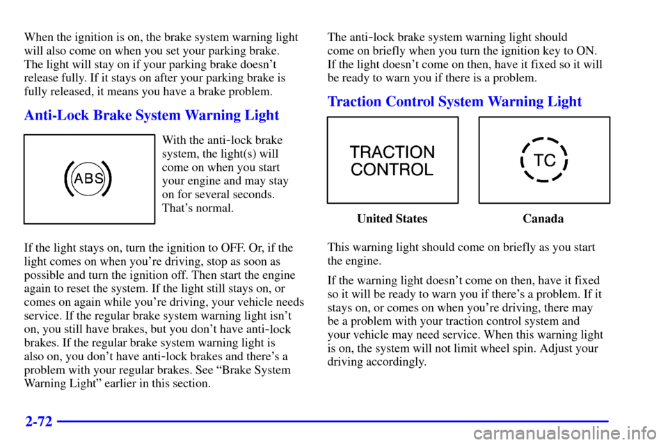 CADILLAC SEVILLE 2000 5.G Owners Manual 2-72
When the ignition is on, the brake system warning light
will also come on when you set your parking brake. 
The light will stay on if your parking brake doesnt
release fully. If it stays on afte