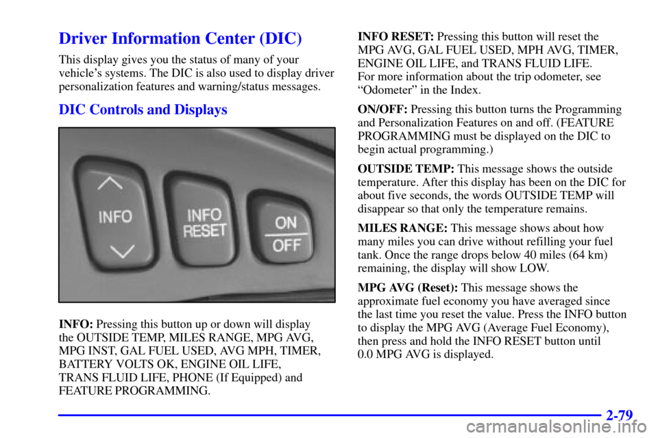 CADILLAC SEVILLE 2000 5.G Owners Manual 2-79
Driver Information Center (DIC)
This display gives you the status of many of your
vehicles systems. The DIC is also used to display driver
personalization features and warning/status messages.
D