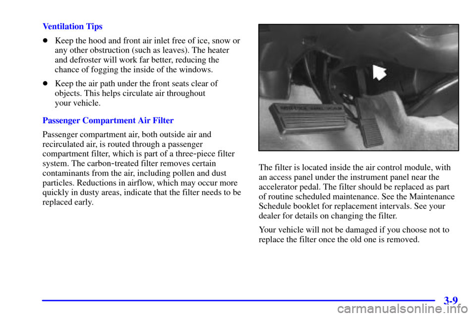 CADILLAC SEVILLE 2000 5.G Owners Manual 3-9
Ventilation Tips
Keep the hood and front air inlet free of ice, snow or
any other obstruction (such as leaves). The heater
and defroster will work far better, reducing the
chance of fogging the i