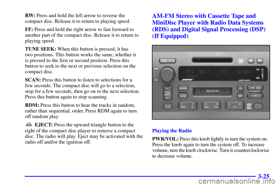 CADILLAC SEVILLE 2000 5.G Owners Manual 3-25
RW: Press and hold the left arrow to reverse the
compact disc. Release it to return to playing speed.
FF: Press and hold the right arrow to fast forward to
another part of the compact disc. Relea