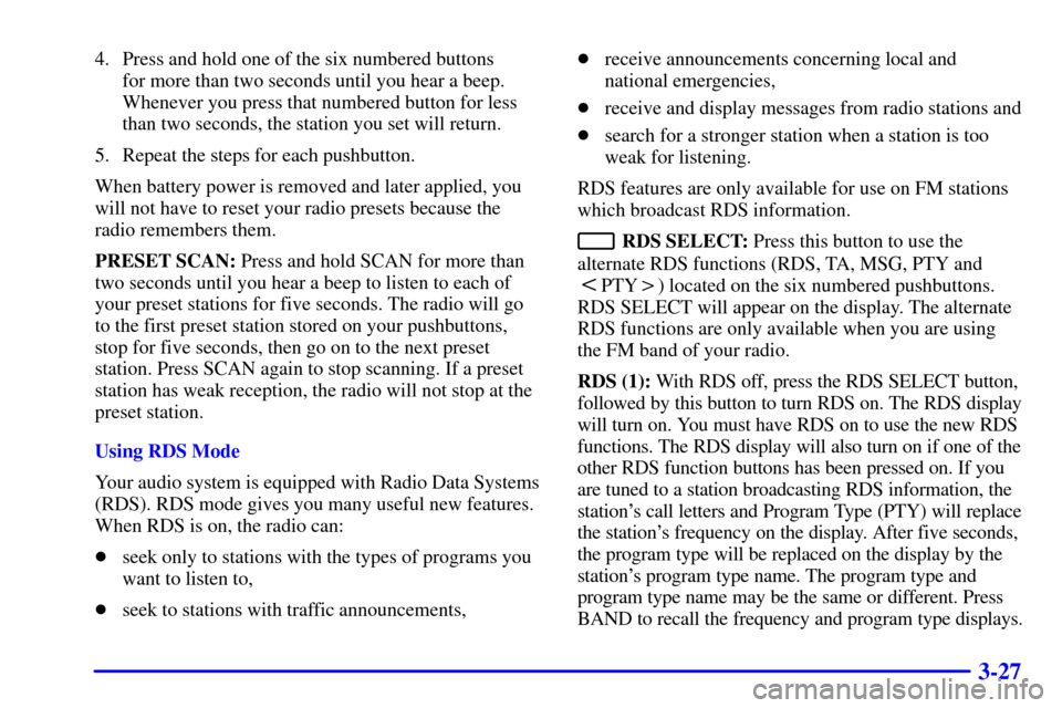 CADILLAC SEVILLE 2000 5.G Owners Manual 3-27
4. Press and hold one of the six numbered buttons 
for more than two seconds until you hear a beep.
Whenever you press that numbered button for less
than two seconds, the station you set will ret