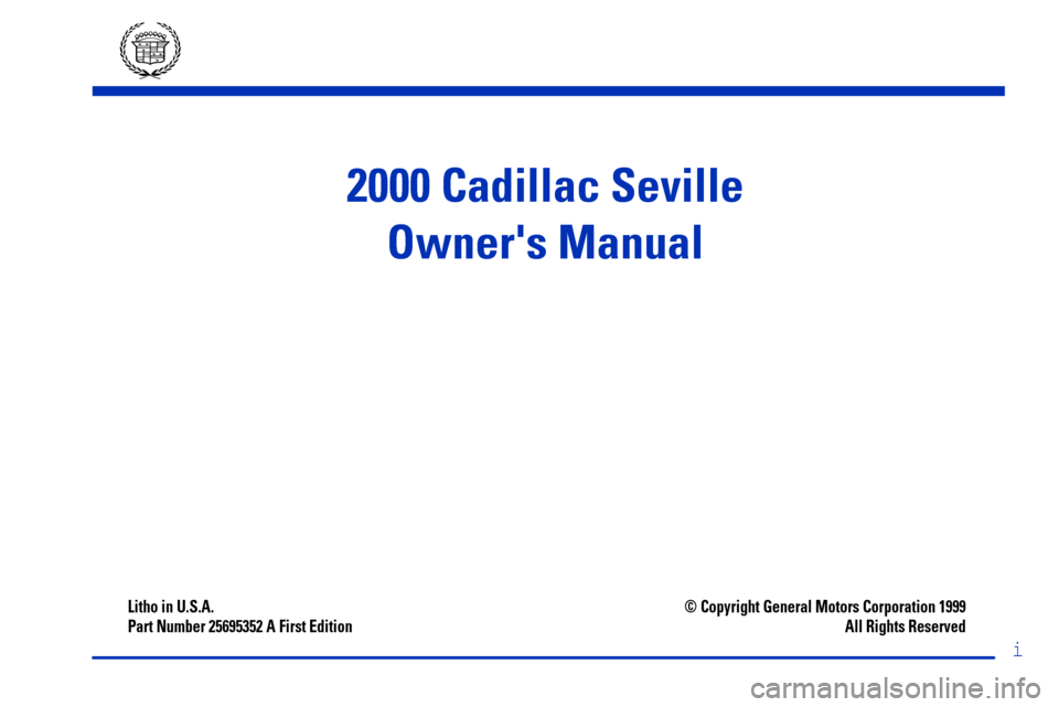 CADILLAC SEVILLE 2000 5.G Owners Manual i
Litho in U.S.A.
Part Number 25695352 A First Edition© Copyright General Motors Corporation 1999
All Rights Reserved
2000 Cadillac Seville
Owners Manual 