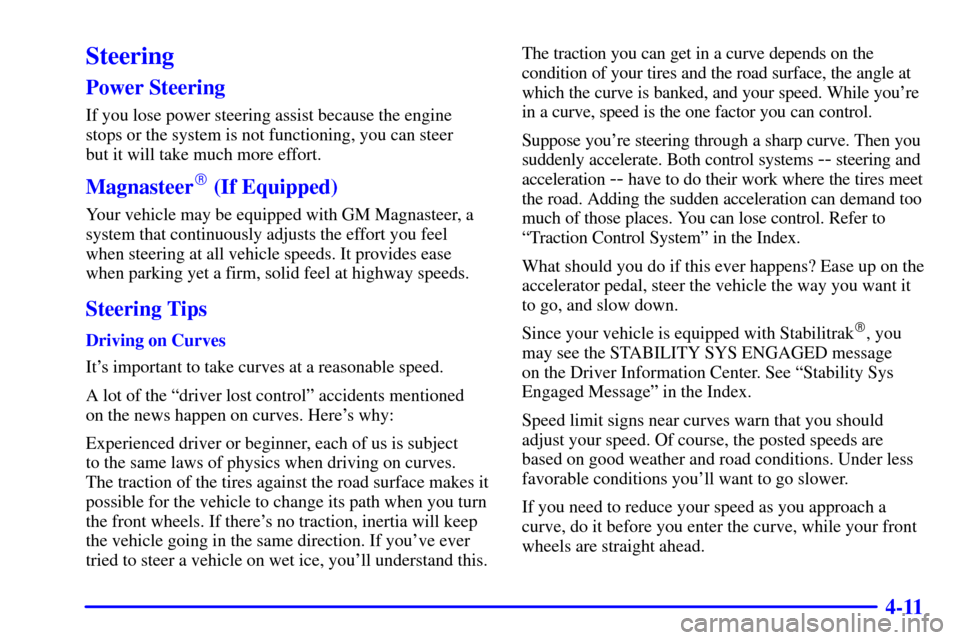 CADILLAC SEVILLE 2000 5.G Owners Manual 4-11
Steering
Power Steering
If you lose power steering assist because the engine
stops or the system is not functioning, you can steer 
but it will take much more effort.
Magnasteer (If Equipped)
Yo
