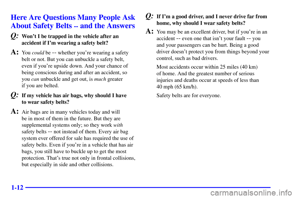 CADILLAC SEVILLE 2000 5.G Owners Manual 1-12
Here Are Questions Many People Ask
About Safety Belts 
-- and the Answers
Q:
Wont I be trapped in the vehicle after an
accident if Im wearing a safety belt?
A:You could be -- whether youre wea