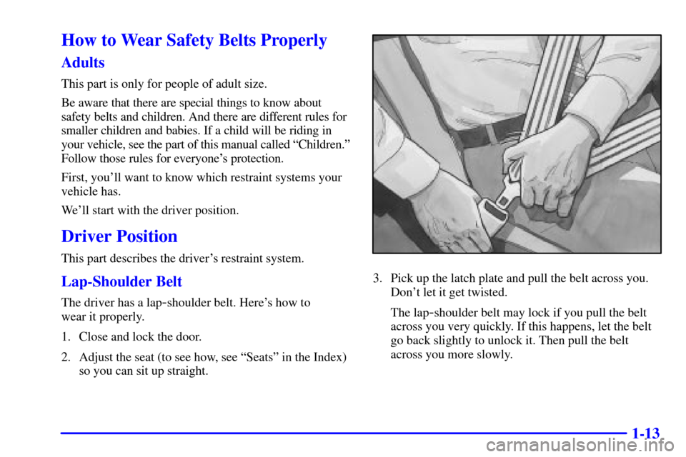 CADILLAC SEVILLE 2000 5.G Owners Manual 1-13
How to Wear Safety Belts Properly
Adults
This part is only for people of adult size.
Be aware that there are special things to know about 
safety belts and children. And there are different rules