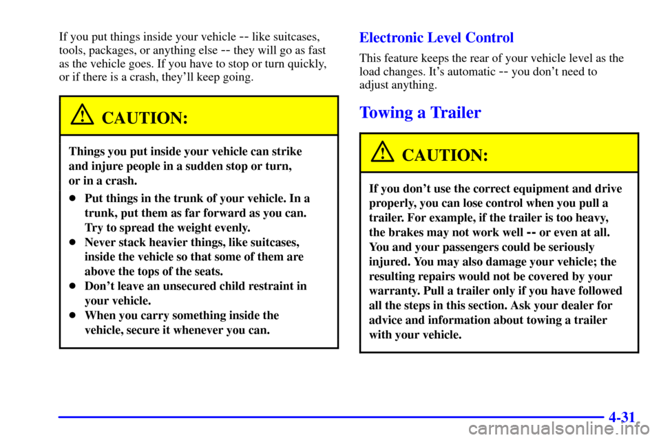 CADILLAC SEVILLE 2000 5.G Owners Manual 4-31
If you put things inside your vehicle -- like suitcases,
tools, packages, or anything else 
-- they will go as fast
as the vehicle goes. If you have to stop or turn quickly,
or if there is a cras