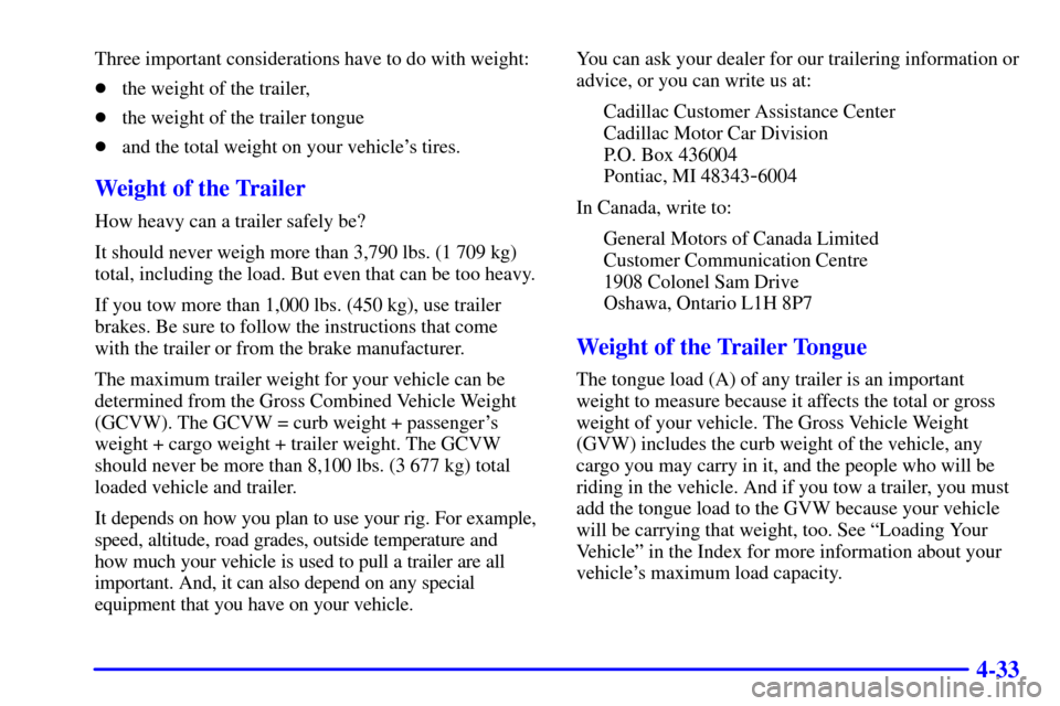 CADILLAC SEVILLE 2000 5.G Owners Manual 4-33
Three important considerations have to do with weight:
the weight of the trailer,
the weight of the trailer tongue
and the total weight on your vehicles tires.
Weight of the Trailer
How heavy