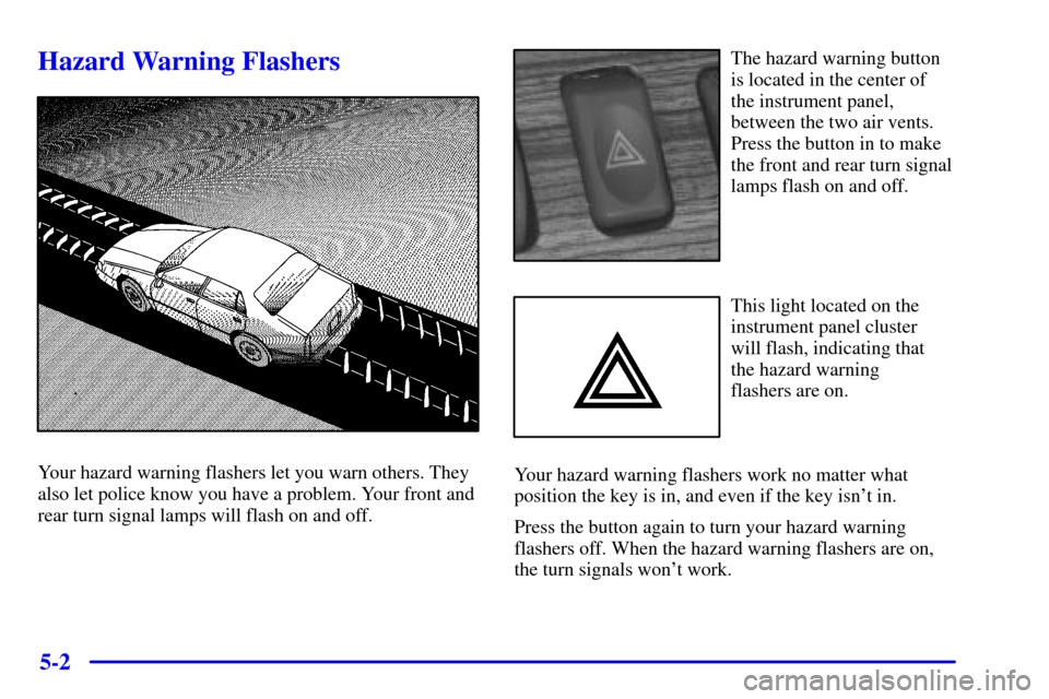 CADILLAC SEVILLE 2000 5.G Owners Manual 5-2
Hazard Warning Flashers
Your hazard warning flashers let you warn others. They
also let police know you have a problem. Your front and
rear turn signal lamps will flash on and off.
The hazard warn
