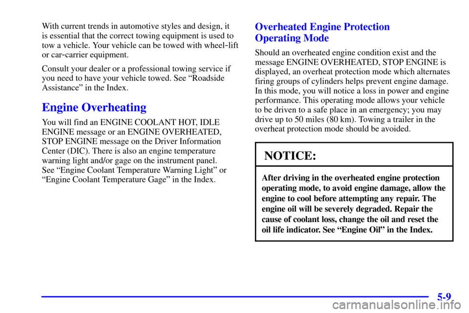 CADILLAC SEVILLE 2000 5.G User Guide 5-9
With current trends in automotive styles and design, it 
is essential that the correct towing equipment is used to
tow a vehicle. Your vehicle can be towed with wheel
-lift
or car
-carrier equipme