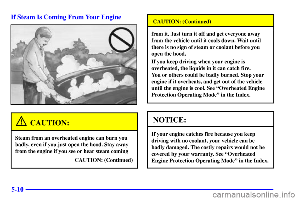 CADILLAC SEVILLE 2000 5.G Owners Manual 5-10 If Steam Is Coming From Your Engine
CAUTION:
Steam from an overheated engine can burn you
badly, even if you just open the hood. Stay away
from the engine if you see or hear steam coming
CAUTION: CADILLAC SEVILLE 2000 5.G Owners Manual 5-10 If Steam Is Coming From Your Engine
CAUTION:
Steam from an overheated engine can burn you
badly, even if you just open the hood. Stay away
from the engine if you see or hear steam coming
CAUTION: