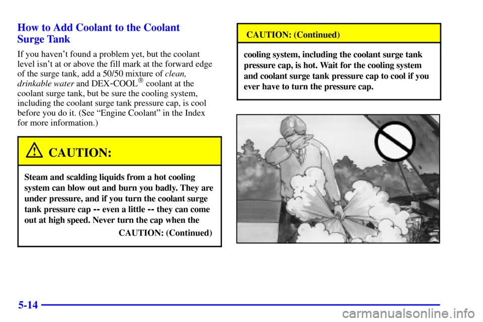 CADILLAC SEVILLE 2000 5.G Owners Manual 5-14 How to Add Coolant to the Coolant
Surge Tank
If you havent found a problem yet, but the coolant
level isnt at or above the fill mark at the forward edge
of the surge tank, add a 50/50 mixtur CADILLAC SEVILLE 2000 5.G Owners Manual 5-14 How to Add Coolant to the Coolant
Surge Tank
If you havent found a problem yet, but the coolant
level isnt at or above the fill mark at the forward edge
of the surge tank, add a 50/50 mixtur