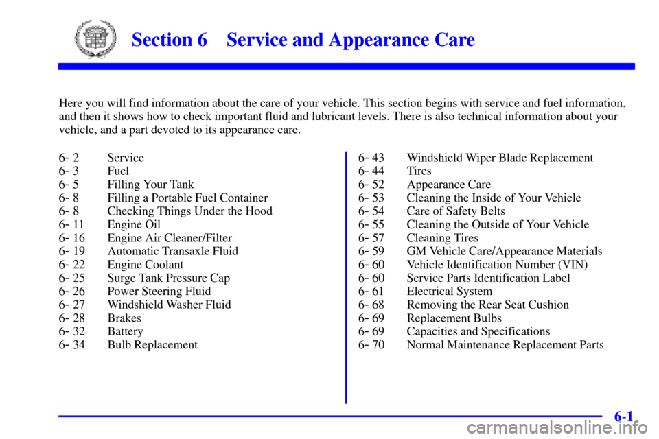 CADILLAC SEVILLE 2000 5.G User Guide 6-
6-1
Section 6 Service and Appearance Care
Here you will find information about the care of your vehicle. This section begins with service and fuel information,
and then it shows how to check import