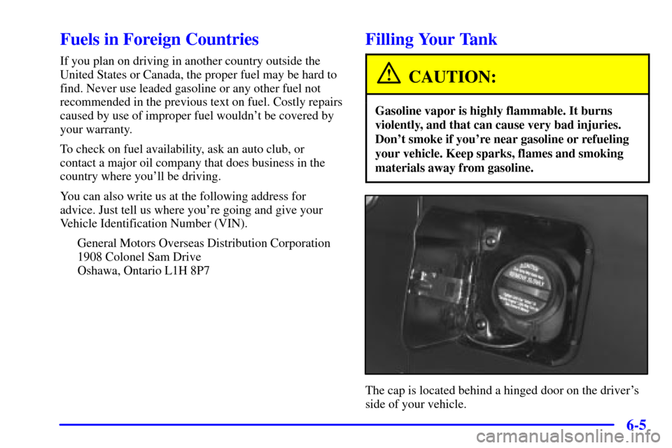 CADILLAC SEVILLE 2000 5.G Owners Manual 6-5
Fuels in Foreign Countries
If you plan on driving in another country outside the
United States or Canada, the proper fuel may be hard to
find. Never use leaded gasoline or any other fuel not
recom