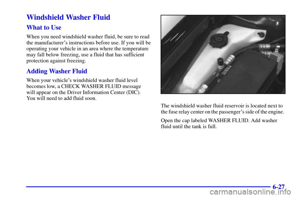 CADILLAC SEVILLE 2000 5.G Owners Manual 6-27
Windshield Washer Fluid
What to Use
When you need windshield washer fluid, be sure to read
the manufacturers instructions before use. If you will be
operating your vehicle in an area where the t