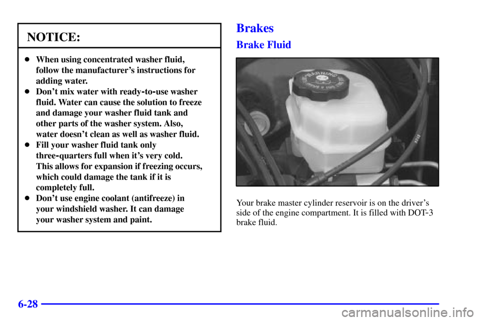 CADILLAC SEVILLE 2000 5.G Owners Manual 6-28
NOTICE:
When using concentrated washer fluid,
follow the manufacturers instructions for
adding water.
Dont mix water with ready
-to-use washer
fluid. Water can cause the solution to freeze
an
