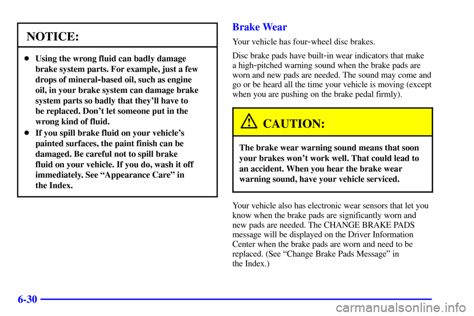 CADILLAC SEVILLE 2000 5.G Owners Manual 6-30
NOTICE:
Using the wrong fluid can badly damage
brake system parts. For example, just a few
drops of mineral
-based oil, such as engine
oil, in your brake system can damage brake
system parts so 